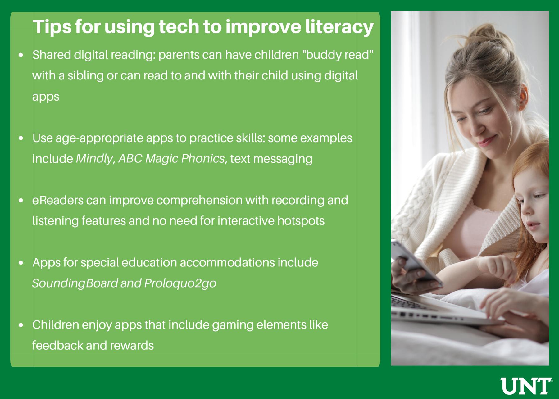 Tips for using tech to improve lteracy. - Shared digital reading: parents can have children 'buddy read' with a sibling or can read to and with their child using digital apps - Use age-appropriate apps to practice skills: some examples include Midly...
